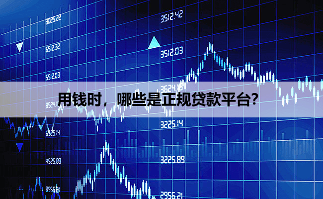 用钱时,哪些是正规贷款平台?