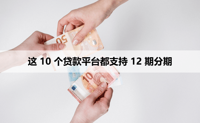 这 10 个贷款平台都支持 12 期分期