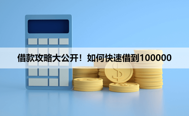 借款攻略大公开！如何快速借到100000