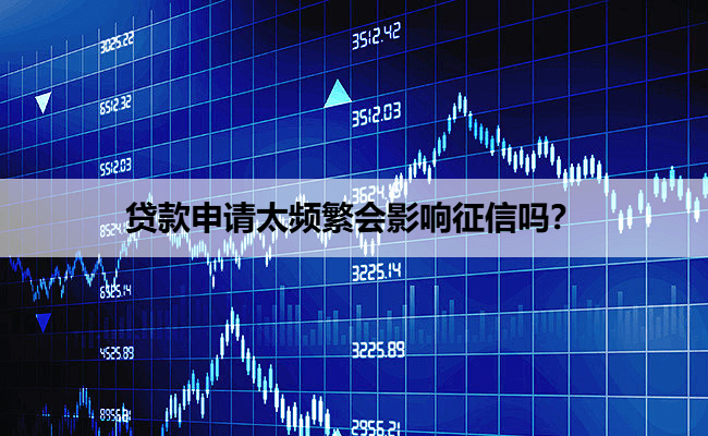 贷款申请太频繁会影响征信吗？