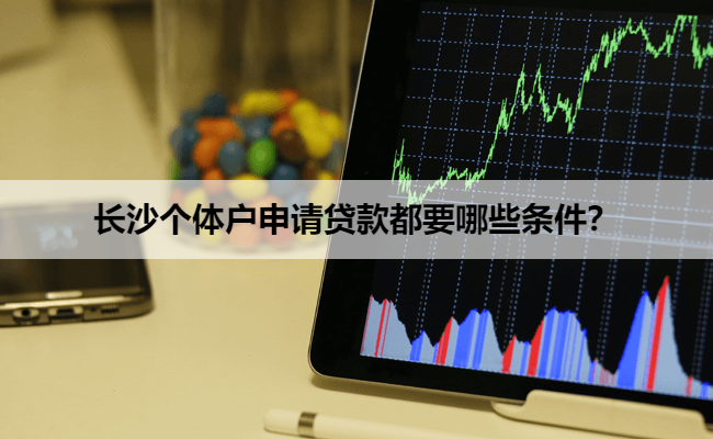 长沙个体户申请贷款都要哪些条件？