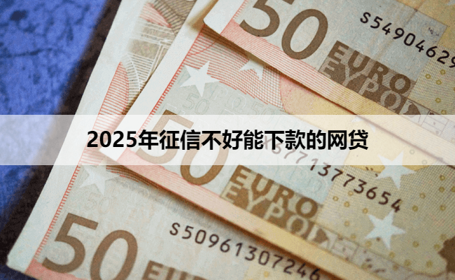 2025年征信不好能下款的网贷