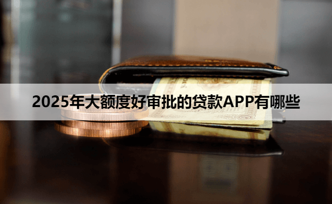 2025年大额度好审批的贷款APP有哪些