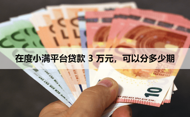 在度小满平台贷款 3 万元，可以分多少期