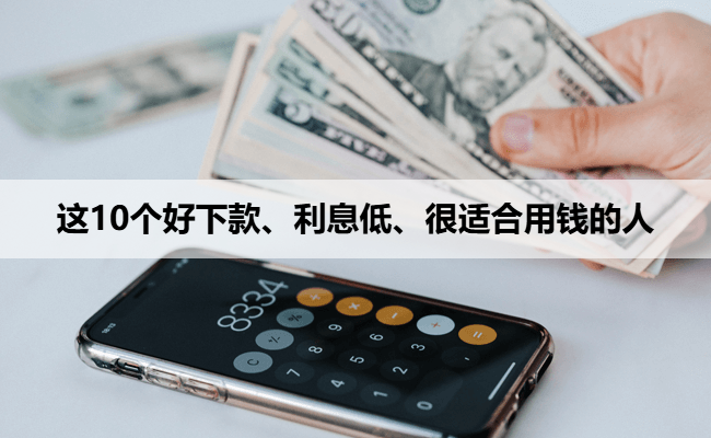 这10个好下款、利息低、很适合用钱的人