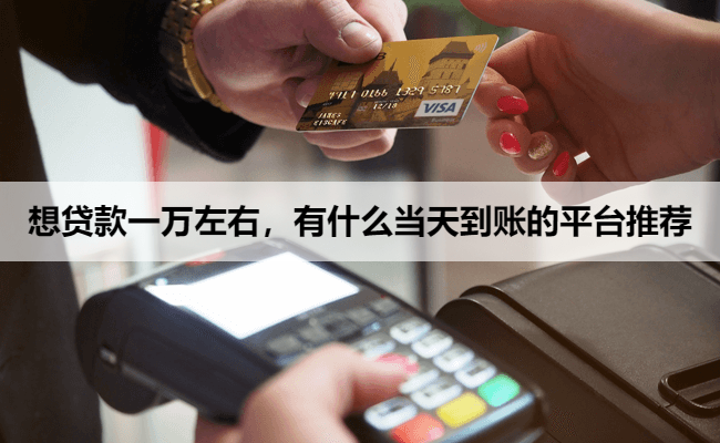 想贷款一万左右，有什么当天到账的平台推荐
