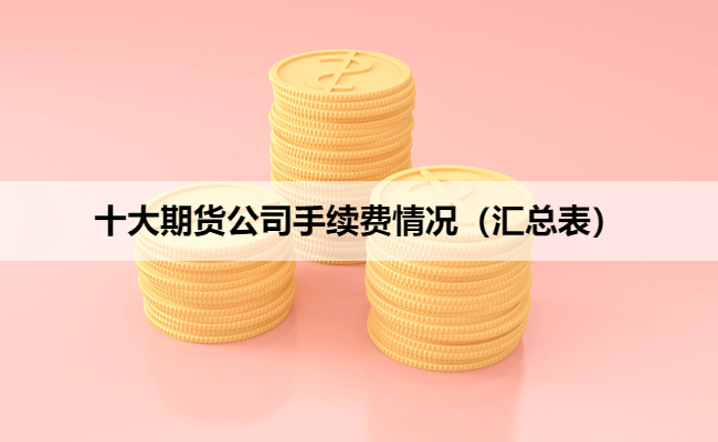 十大期货公司手续费情况(汇总表)