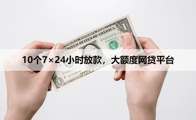 10个7×24小时放款，大额度网贷平台