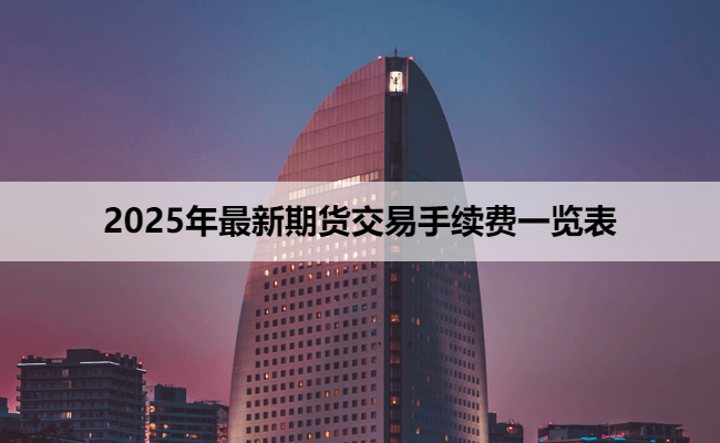 2025年最新期货交易手续费一览表