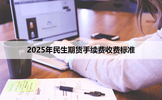 2025年民生期货手续费收费标准