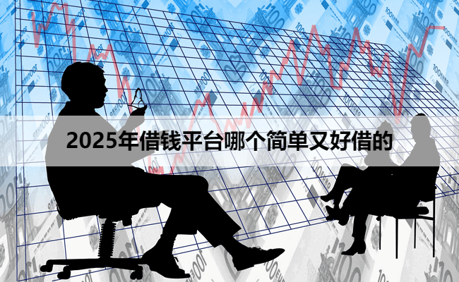 2025年借钱平台哪个简单又好借的