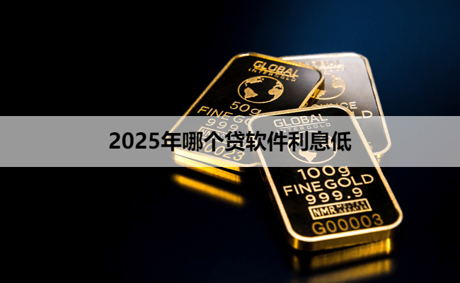 2025年哪个贷软件利息低