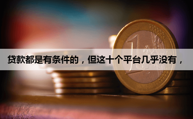 贷款都是有条件的，但这十个平台几乎没有，