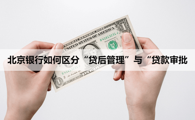 北京银行如何区分“贷后管理”与“贷款审批