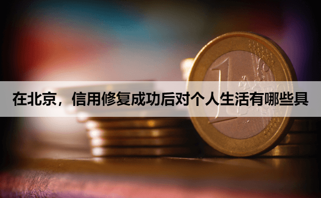 在北京，信用修复成功后对个人生活有哪些具