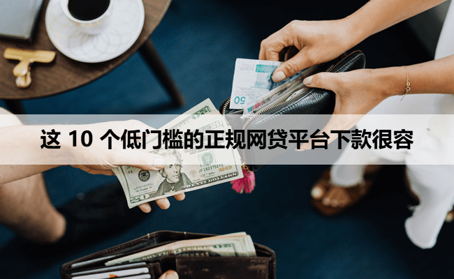 这 10 个低门槛的正规网贷平台下款很容