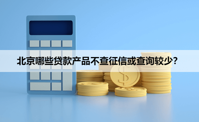 北京哪些贷款产品不查征信或查询较少？