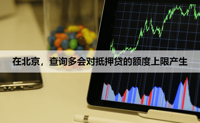 在北京，查询多会对抵押贷的额度上限产生