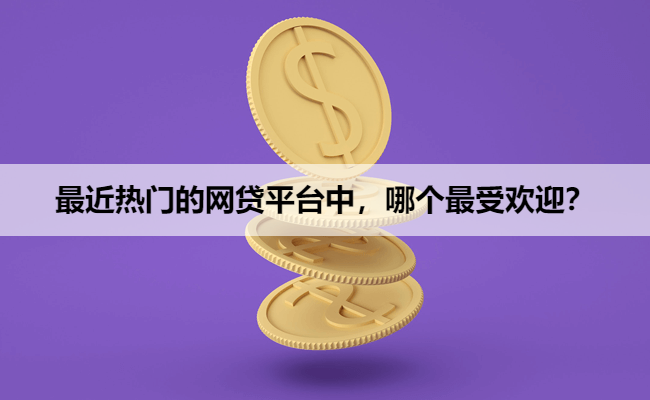 最近热门的网贷平台中，哪个最受欢迎？