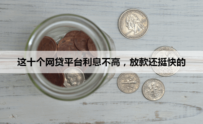 这十个网贷平台利息不高，放款还挺快的