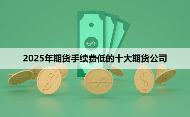 2025年期货手续费低的十大期货公司