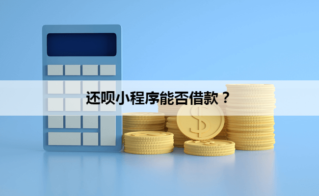 还呗小程序能否借款？