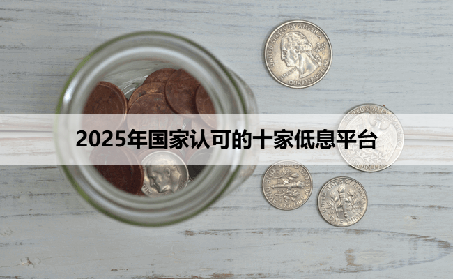 2025年国家认可的十家低息平台