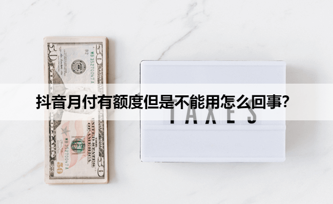 抖音月付有额度但是不能用怎么回事？