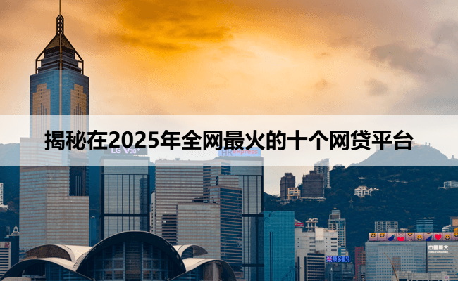 揭秘在2025年全网最火的十个网贷平台