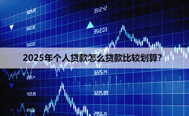 2025年个人贷款怎么贷款比较划算？