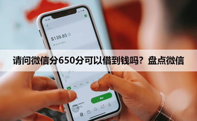 请问微信分650分可以借到钱吗?盘点微信