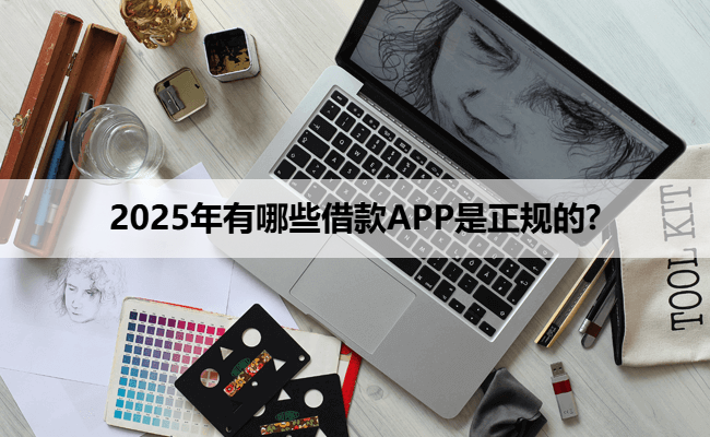 2025年有哪些借款APP是正规的?