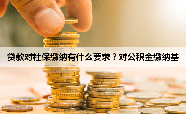 贷款对社保缴纳有什么要求？对公积金缴纳基