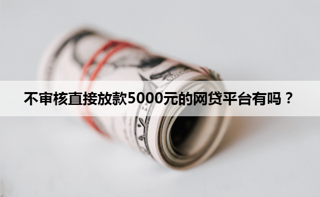 不审核直接放款5000元的网贷平台有吗？