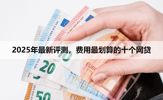 2025年最新评测，费用最划算的十个网贷