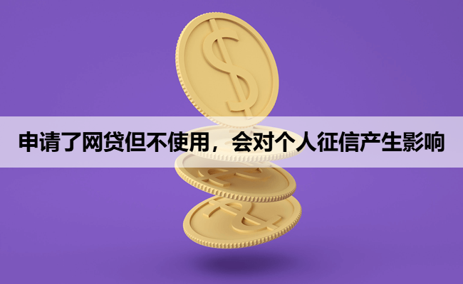 申请了网贷但不使用，会对个人征信产生影响