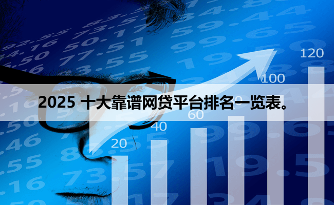 2025 十大靠谱网贷平台排名一览表。