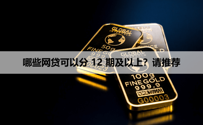 哪些网贷可以分 12 期及以上？请推荐