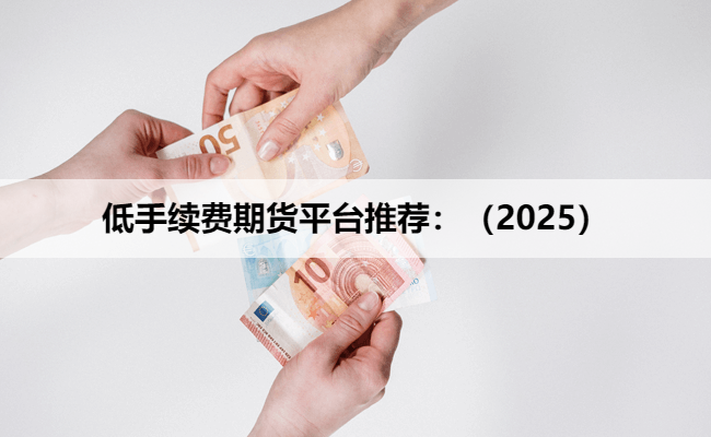 低手续费期货平台推荐：（2025）
