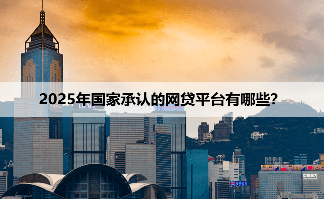 2025年国家承认的网贷平台有哪些？