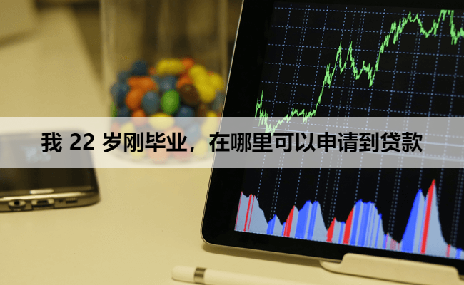 我 22 岁刚毕业，在哪里可以申请到贷款