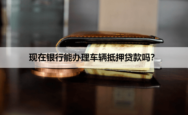 现在银行能办理车辆抵押贷款吗？