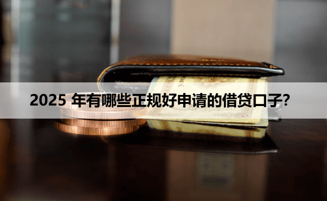 2025 年有哪些正规好申请的借贷口子？