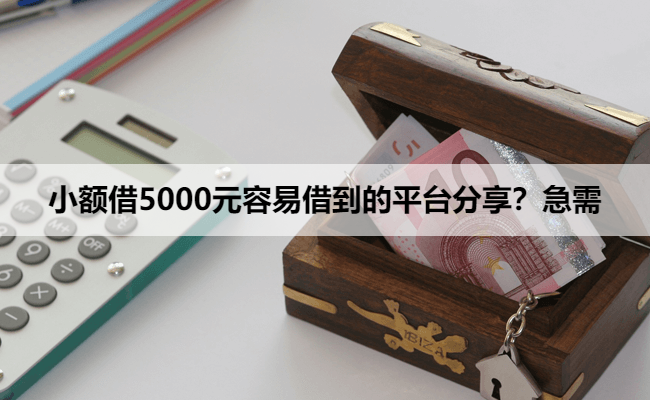 小额借5000元容易借到的平台分享？急需