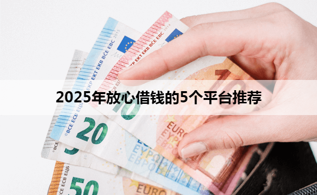 2025年放心借钱的5个平台推荐