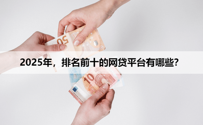 2025年，排名前十的网贷平台有哪些？