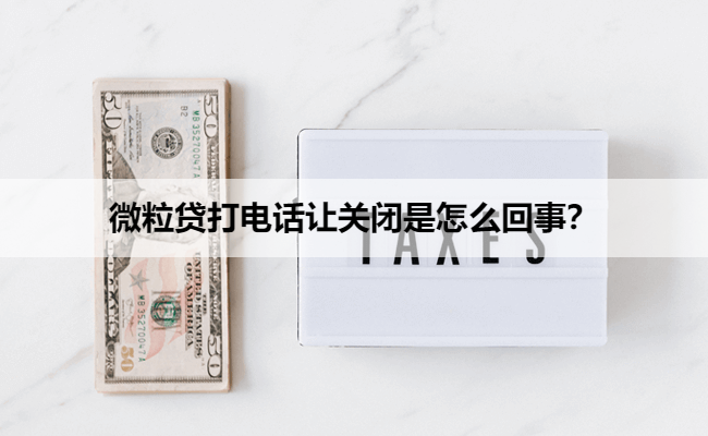 微粒贷打电话让关闭是怎么回事?