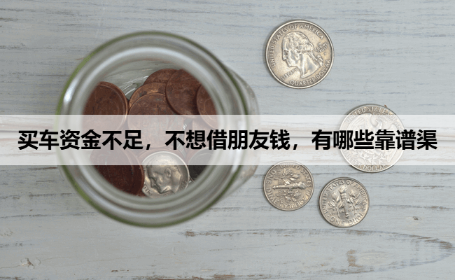买车资金不足，不想借朋友钱，有哪些靠谱渠