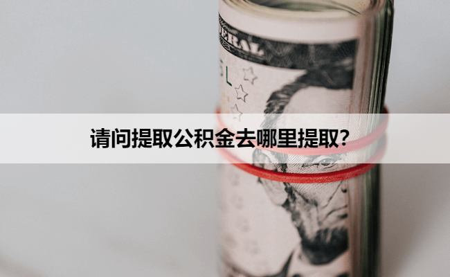 请问提取公积金去哪里提取？
