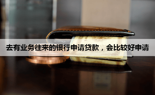去有业务往来的银行申请贷款，会比较好申请